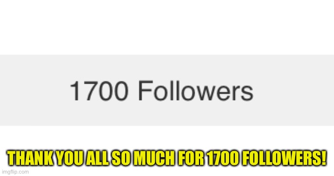 Thank you! | THANK YOU ALL SO MUCH FOR 1700 FOLLOWERS! | made w/ Imgflip meme maker