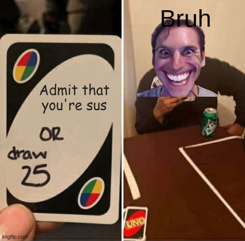 Among Us is sus because Innersloth | Bruh; Admit that you're sus | image tagged in memes,uno draw 25 cards | made w/ Imgflip meme maker