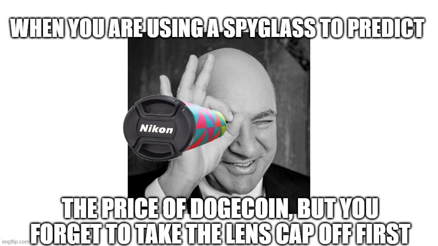 Navigating by the Stars with a Spyglass Price Predictor | WHEN YOU ARE USING A SPYGLASS TO PREDICT; THE PRICE OF DOGECOIN, BUT YOU FORGET TO TAKE THE LENS CAP OFF FIRST | image tagged in kevinoleary,spyglass,illuminatedwhenlenscapoff,dogecoin | made w/ Imgflip meme maker