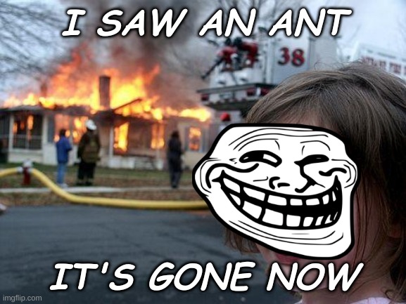 ant | I SAW AN ANT; IT'S GONE NOW | image tagged in memes,disaster girl | made w/ Imgflip meme maker