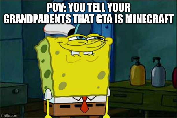 I know one person does this | POV: YOU TELL YOUR GRANDPARENTS THAT GTA IS MINECRAFT | image tagged in memes,don't you squidward | made w/ Imgflip meme maker