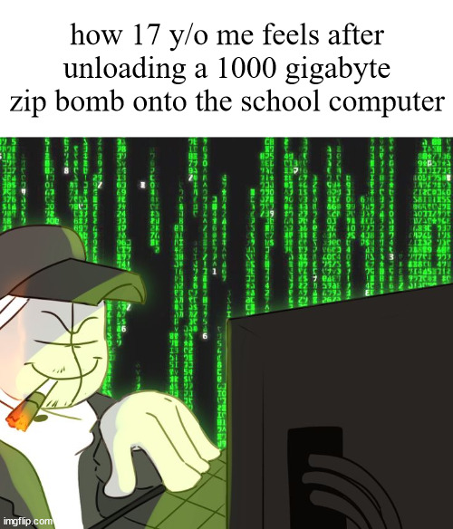 HACKERMAN | how 17 y/o me feels after unloading a 1000 gigabyte zip bomb onto the school computer | image tagged in shitpost status | made w/ Imgflip meme maker