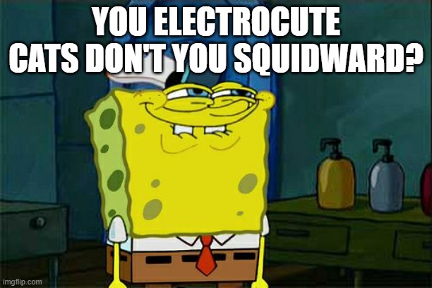 Physical Science meme | YOU ELECTROCUTE CATS DON'T YOU SQUIDWARD? | image tagged in memes,don't you squidward | made w/ Imgflip meme maker