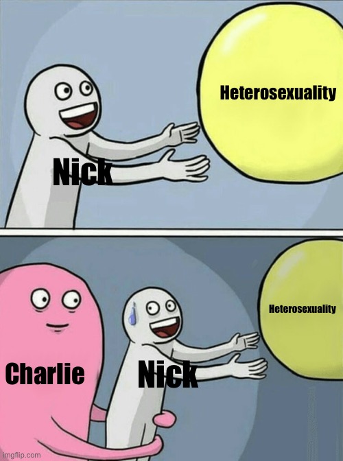 Running Away Balloon | Heterosexuality; Nick; Heterosexuality; Charlie; Nick | image tagged in memes,running away balloon | made w/ Imgflip meme maker