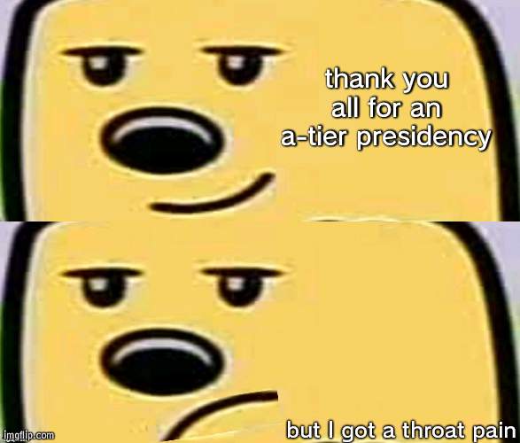 No blood-letting for me please | thank you all for an a-tier presidency; but I got a throat pain | image tagged in wubbzy smug,unsmug wubbzy | made w/ Imgflip meme maker