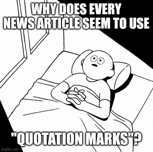 Random thought... | WHY DOES EVERY NEWS ARTICLE SEEM TO USE; "QUOTATION MARKS"? | image tagged in overthinking,random | made w/ Imgflip meme maker