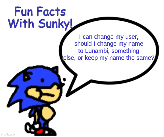 old temp lol | I can change my user, should I change my name to Lunambi, something else, or keep my name the same? | image tagged in fun facts with sunky | made w/ Imgflip meme maker