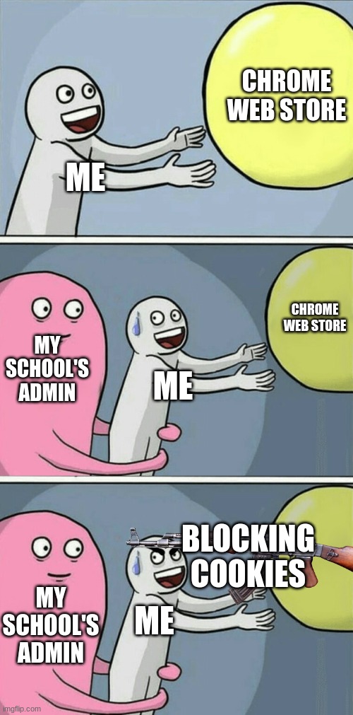 >:D | CHROME WEB STORE; ME; CHROME WEB STORE; MY SCHOOL'S ADMIN; ME; BLOCKING COOKIES; ME; MY SCHOOL'S ADMIN | image tagged in memes,running away balloon | made w/ Imgflip meme maker