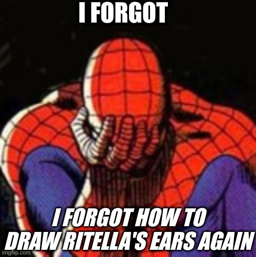 Sad Spiderman |  I FORGOT; I FORGOT HOW TO DRAW RITELLA'S EARS AGAIN | image tagged in memes,sad spiderman,spiderman | made w/ Imgflip meme maker