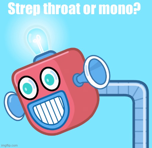 Strep throat or mono? | image tagged in wubbzy's info robot | made w/ Imgflip meme maker