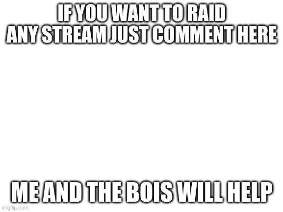 if you want mercenarys. (MOD HERE IDK Y IM USING CAPS BUT SURE) | IF YOU WANT TO RAID ANY STREAM JUST COMMENT HERE; ME AND THE BOIS WILL HELP | image tagged in blank white template | made w/ Imgflip meme maker