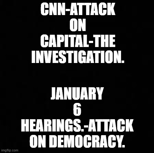 CNN-ATTACK ON CAPITAL-THE INVESTIGATION. JANUARY 6 HEARINGS.-ATTACK ON DEMOCRACY. | made w/ Imgflip meme maker