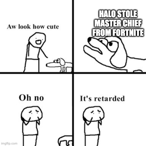 Fortnite kids... | HALO STOLE MASTER CHIEF FROM FORTNITE | image tagged in oh no its retarted | made w/ Imgflip meme maker
