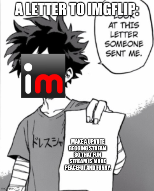 This is a future idea of mines. Please notice it imgflip community. | A LETTER TO IMGFLIP:; MAKE A UPVOTE BEGGING STREAM SO THAT FUN STREAM IS MORE PEACEFUL AND FUNNY. | image tagged in deku letter,yeah this is big brain time,this is serious | made w/ Imgflip meme maker