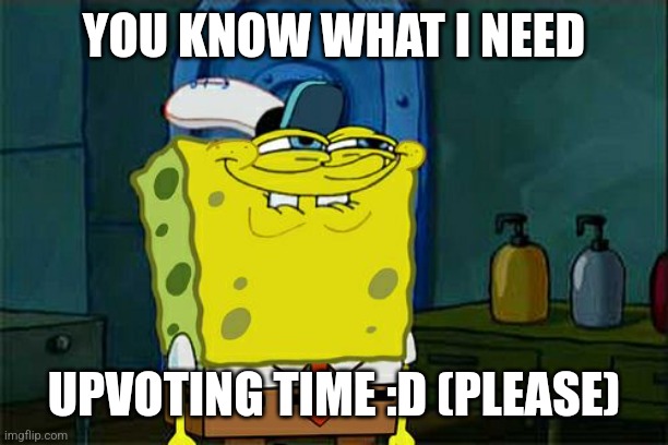 You love spongebob = 1 upvote | YOU KNOW WHAT I NEED; UPVOTING TIME :D (PLEASE) | image tagged in memes,don't you squidward | made w/ Imgflip meme maker