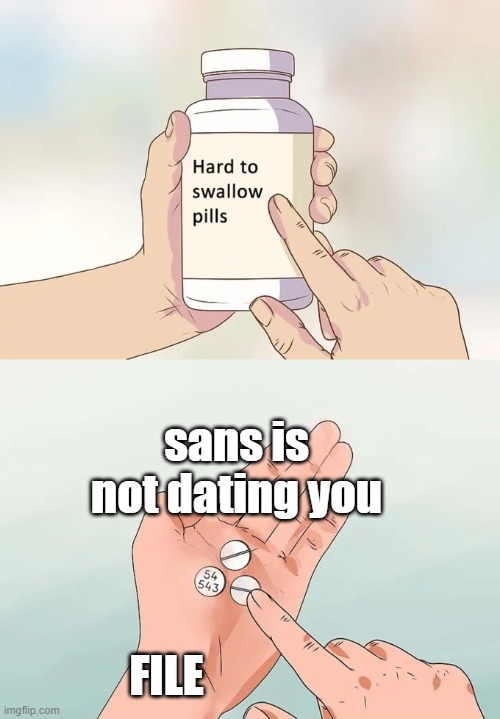 yes. | sans is not dating you; FILE | image tagged in memes,hard to swallow pills | made w/ Imgflip meme maker