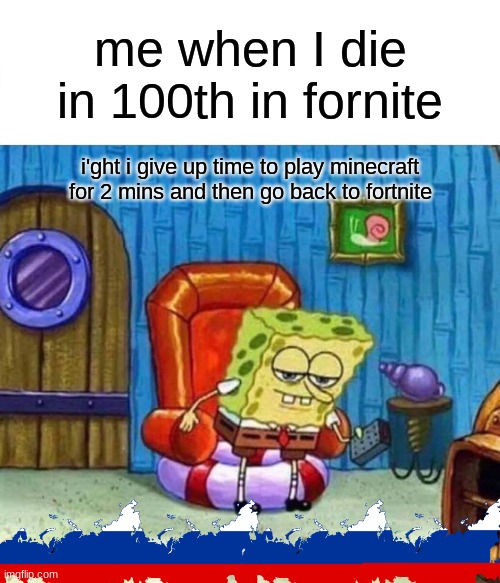 e | me when I die in 100th in fornite; i'ght i give up time to play minecraft for 2 mins and then go back to fortnite | image tagged in memes,spongebob ight imma head out | made w/ Imgflip meme maker