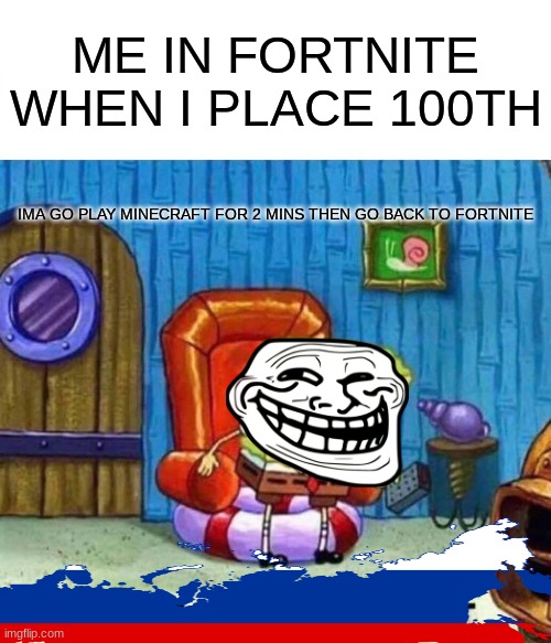 e | ME IN FORTNITE WHEN I PLACE 100TH; IMA GO PLAY MINECRAFT FOR 2 MINS THEN GO BACK TO FORTNITE | image tagged in memes,spongebob ight imma head out | made w/ Imgflip meme maker