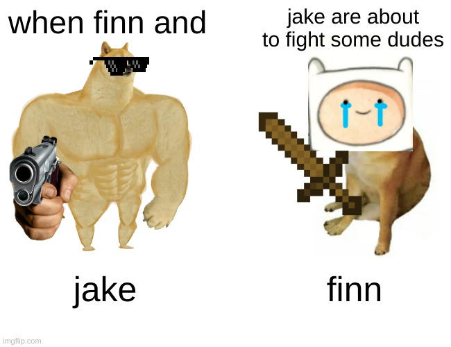 finn and jake | when finn and; jake are about to fight some dudes; jake; finn | image tagged in memes,buff doge vs cheems | made w/ Imgflip meme maker