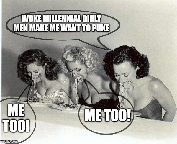 The end of woke...? | WOKE MILLENNIAL GIRLY MEN MAKE ME WANT TO PUKE; ME TOO! ME TOO! | image tagged in vintage grub on | made w/ Imgflip meme maker