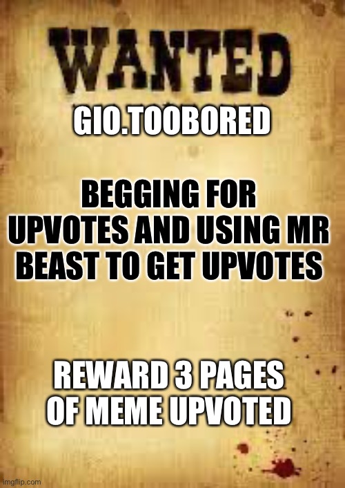 Wanted poster | GIO.TOOBORED; BEGGING FOR UPVOTES AND USING MR BEAST TO GET UPVOTES; REWARD 3 PAGES OF MEME UPVOTED | image tagged in wanted poster | made w/ Imgflip meme maker