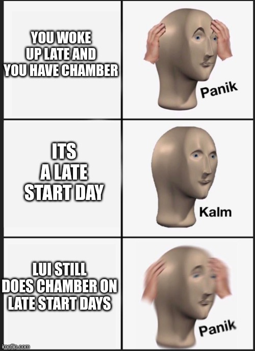 Choir | YOU WOKE UP LATE AND YOU HAVE CHAMBER; ITS A LATE START DAY; LUI STILL DOES CHAMBER ON LATE START DAYS | image tagged in panik calm panik | made w/ Imgflip meme maker