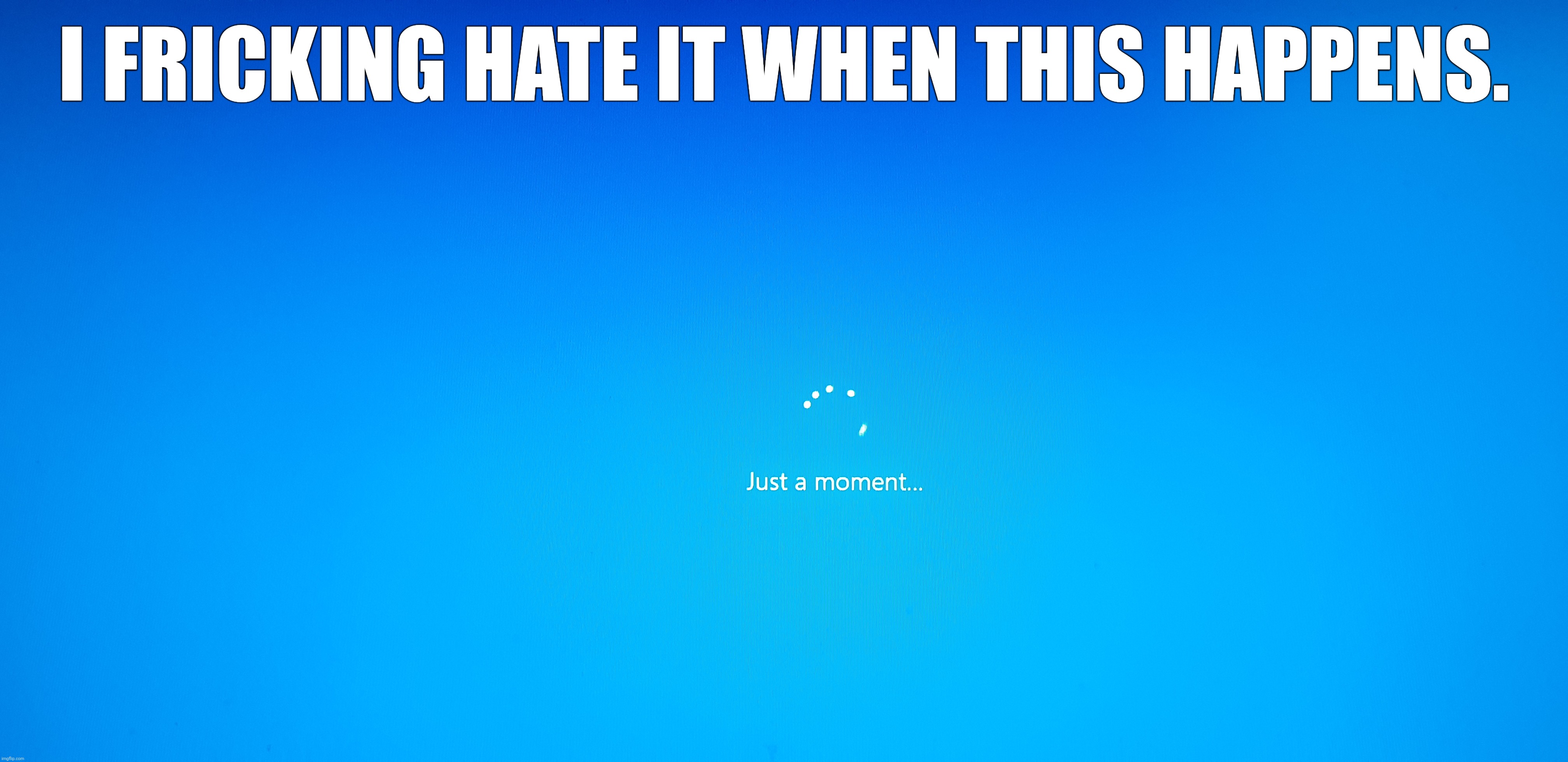 Just a moment... *proceeds to take a quadrillion years to load* | I FRICKING HATE IT WHEN THIS HAPPENS. | image tagged in memes,windows 10 | made w/ Imgflip meme maker