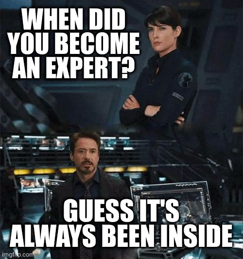 When did you become an expert | WHEN DID YOU BECOME AN EXPERT? GUESS IT'S ALWAYS BEEN INSIDE | image tagged in when did you become an expert | made w/ Imgflip meme maker