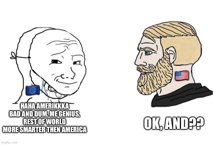 Masked wojak vs. Chad | 🇺🇸; 🇪🇺; HAHA AMERIKKKA BAD AND DUM. ME GENIUS, REST OF WORLD MORE SMARTER THEN AMERICA; OK, AND?? | image tagged in masked wojak vs chad | made w/ Imgflip meme maker