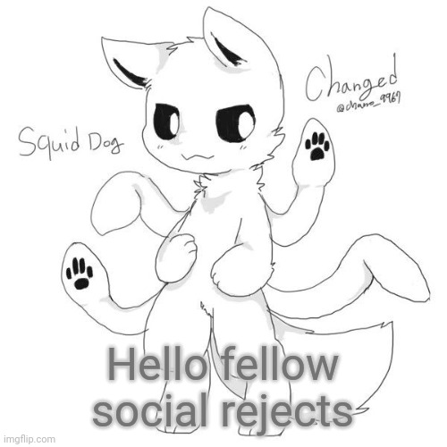 Squid dog | Hello fellow social rejects | image tagged in squid dog | made w/ Imgflip meme maker