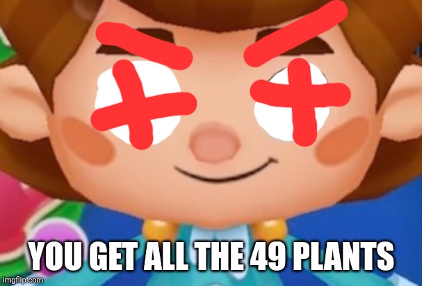 YOU GET ALL THE 49 PLANTS | made w/ Imgflip meme maker