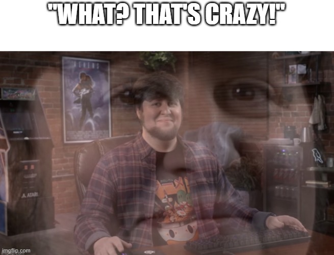 Jontron Questioning His Existence | "WHAT? THAT'S CRAZY!" | image tagged in jontron questioning his existence | made w/ Imgflip meme maker