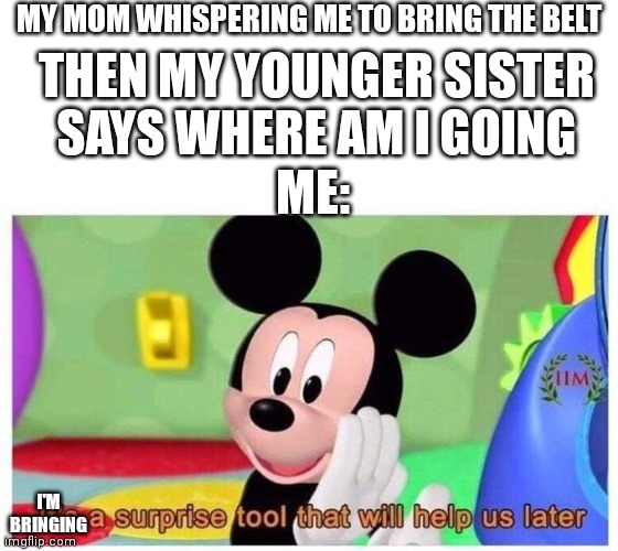 If you understand this as a younger sibling you know to much | MY MOM WHISPERING ME TO BRING THE BELT; THEN MY YOUNGER SISTER SAYS WHERE AM I GOING; ME:; I'M BRINGING | image tagged in it's a surprise tool that will help us later,memes,funny,siblings | made w/ Imgflip meme maker