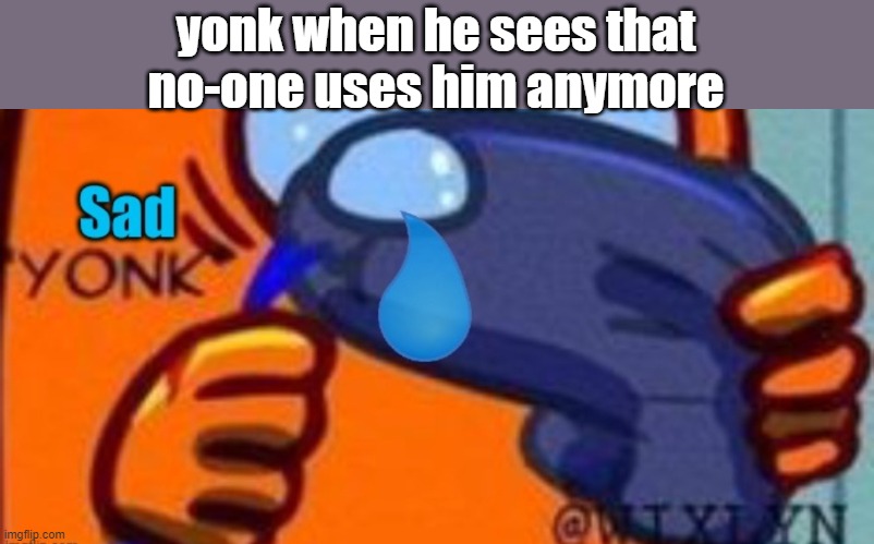 Does anyone here remember him besides me? | yonk when he sees that no-one uses him anymore | image tagged in sad yonk | made w/ Imgflip meme maker