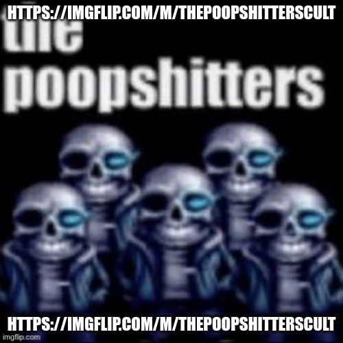 https://imgflip.com/m/ThePoopshittersCult | HTTPS://IMGFLIP.COM/M/THEPOOPSHITTERSCULT; HTTPS://IMGFLIP.COM/M/THEPOOPSHITTERSCULT | image tagged in the poopshitters | made w/ Imgflip meme maker