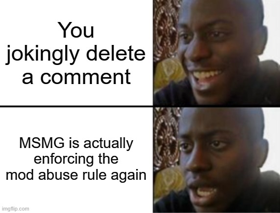 Oh yeah! Oh no... | You jokingly delete a comment; MSMG is actually enforcing the mod abuse rule again | image tagged in oh yeah oh no | made w/ Imgflip meme maker