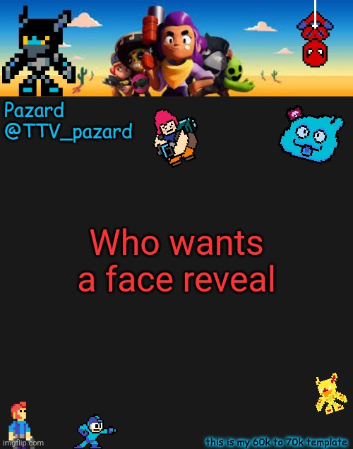 TTV_Pazard BS | Who wants a face reveal | image tagged in ttv_pazard bs | made w/ Imgflip meme maker