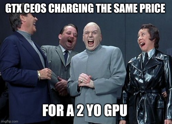 Laughing Villains Meme | GTX CEOS CHARGING THE SAME PRICE; FOR A 2 YO GPU | image tagged in memes,laughing villains | made w/ Imgflip meme maker