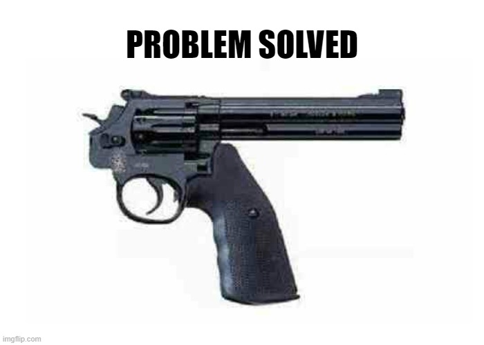 Handgun Control a Problem? |  PROBLEM SOLVED | image tagged in gun control,handgun,gun,guns,funny,memes | made w/ Imgflip meme maker
