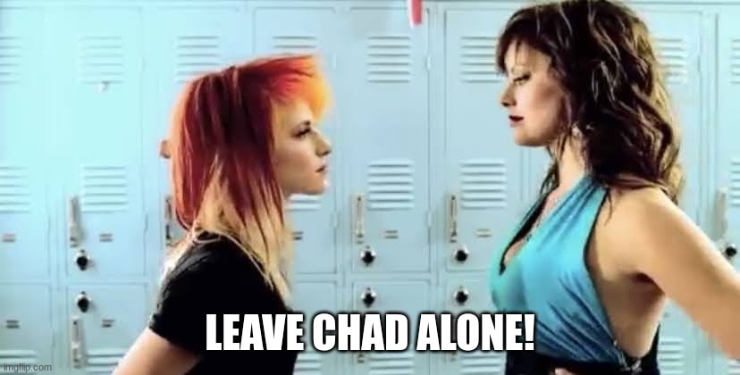 misery business paramore | LEAVE CHAD ALONE! | image tagged in misery business paramore | made w/ Imgflip meme maker