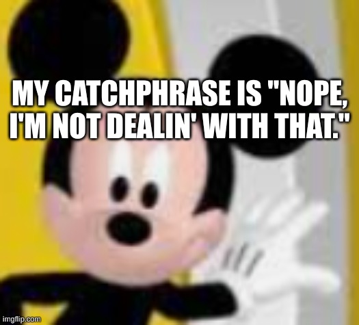 lazy ass mf | MY CATCHPHRASE IS "NOPE, I'M NOT DEALIN' WITH THAT." | image tagged in mickey mice | made w/ Imgflip meme maker