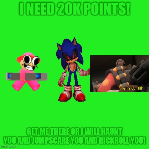 Let's get to 20K! | I NEED 20K POINTS! GET ME THERE OR I WILL HAUNT YOU AND JUMPSCARE YOU AND RICKROLL YOU! | image tagged in memes,blank transparent square,lets go,upvotes,dave and bambi,team fortress 2 | made w/ Imgflip meme maker