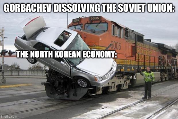 disaster train | GORBACHEV DISSOLVING THE SOVIET UNION:; THE NORTH KOREAN ECONOMY: | image tagged in disaster train | made w/ Imgflip meme maker