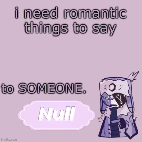 . | i need romantic things to say; to SOMEONE. | made w/ Imgflip meme maker