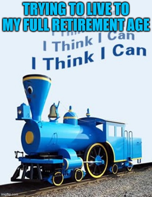 little engine that could | TRYING TO LIVE TO MY FULL RETIREMENT AGE | image tagged in retirement | made w/ Imgflip meme maker