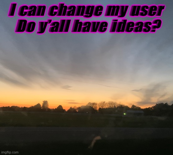 I can change my user 
Do y’all have ideas? | made w/ Imgflip meme maker