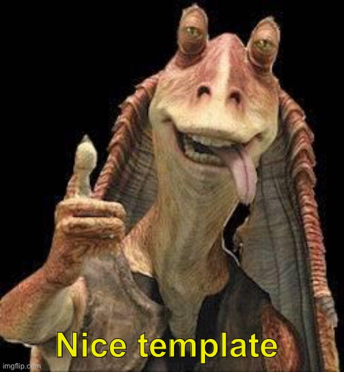 Jar Jar Binks | Nice template | image tagged in jar jar binks | made w/ Imgflip meme maker