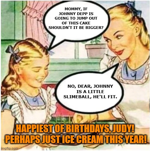 Mommy What Is Blank | MOMMY, IF JOHNNY DEPP IS GOING TO JUMP OUT OF THIS CAKE SHOULDN'T IT BE BIGGER? NO, DEAR, JOHNNY IS A LITTLE SLIMEBALL, HE'LL FIT. HAPPIEST OF BIRTHDAYS, JUDY!  PERHAPS JUST ICE CREAM THIS YEAR! | image tagged in mommy what is blank | made w/ Imgflip meme maker