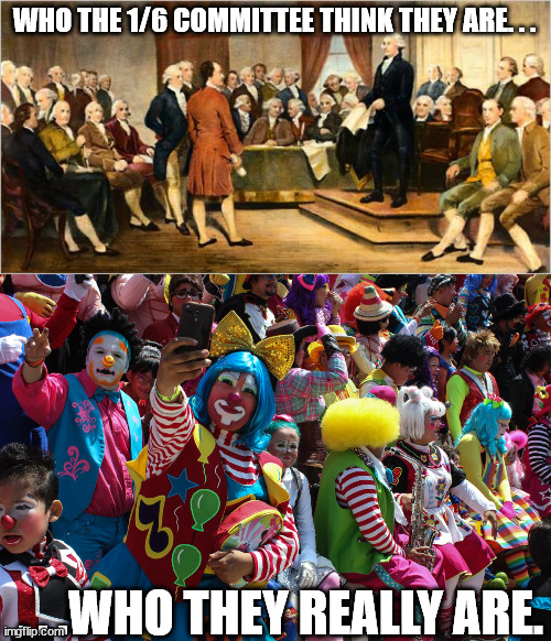 The Founders weren't much for Politicians doing Clown Shows. | WHO THE 1/6 COMMITTEE THINK THEY ARE. . . . . .WHO THEY REALLY ARE. | image tagged in founding fathers,democrat,clowns,politics | made w/ Imgflip meme maker