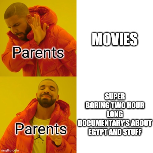 Parents movies | MOVIES; Parents; SUPER BORING TWO HOUR LONG DOCUMENTARY'S ABOUT EGYPT AND STUFF; Parents | image tagged in memes,drake hotline bling,documentary,parents,funny memes,so true memes | made w/ Imgflip meme maker